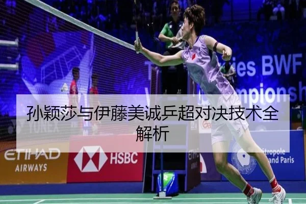 孙颖莎与伊藤美诚乒超对决技术全解析